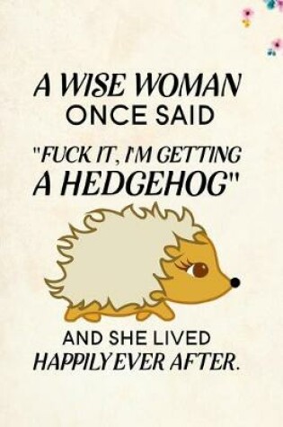 Cover of A Wise Woman Once Said Fuck it, I'm Getting a Hedgehog And She Lived Happily Ever After.