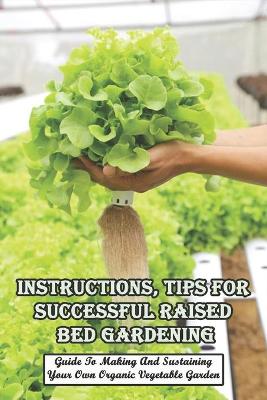 Cover of Instructions, Tips For Successful Raised Bed Gardening_ Guide To Making And Sustaining Your Own Organic Vegetable Garden