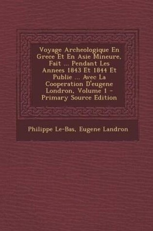 Cover of Voyage Archeologique En Grece Et En Asie Mineure, Fait ... Pendant Les Annees 1843 Et 1844 Et Publie ... Avec La Cooperation D'Eugene Londron, Volume