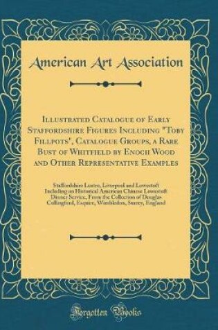 Cover of Illustrated Catalogue of Early Staffordshire Figures Including "Toby Fillpots", Catalogue Groups, a Rare Bust of Whitfield by Enoch Wood and Other Representative Examples: Staffordshire Lustre, Liverpool and Lowestoft Including an Historical American Chin