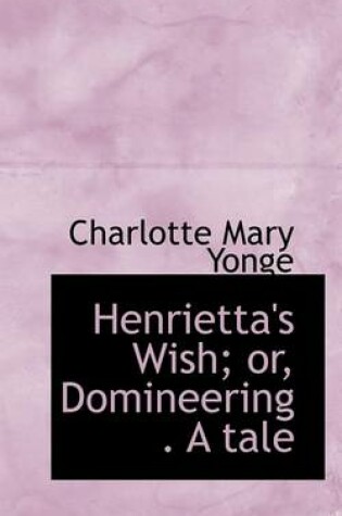 Cover of Henrietta's Wish; Or, Domineering . a Tale