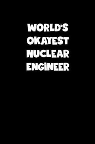 Cover of World's Okayest Nuclear Engineer Notebook - Nuclear Engineer Diary - Nuclear Engineer Journal - Funny Gift for Nuclear Engineer