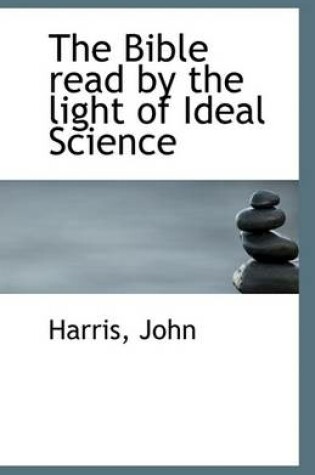 Cover of The Bible Read by the Light of Ideal Science