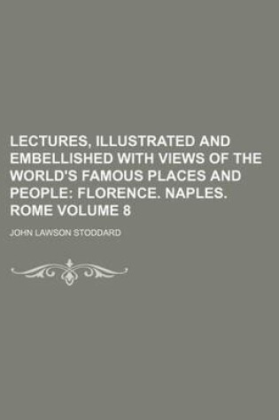 Cover of Lectures, Illustrated and Embellished with Views of the World's Famous Places and People Volume 8; Florence. Naples. Rome