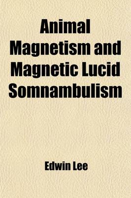 Book cover for Animal Magnetism and Magnetic Lucid Somnambulism; With Observations and Illustrative Instances of Analogous Phenomena Occurring Spontaneously and an Appendix of Corroborative and Correlative Observations and Facts