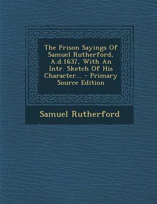 Book cover for The Prison Sayings of Samuel Rutherford, A.D.1637, with an Intr. Sketch of His Character... - Primary Source Edition