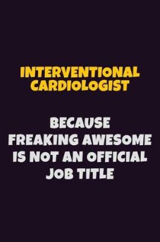 Cover of Interventional cardiologist, Because Freaking Awesome Is Not An Official Job Title