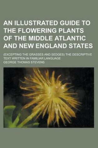 Cover of An Illustrated Guide to the Flowering Plants of the Middle Atlantic and New England States; (Excepting the Grasses and Sedges) the Descriptive Text Written in Familiar Language