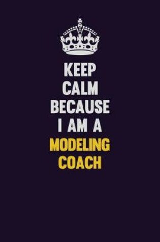 Cover of Keep Calm Because I Am A Modeling Coach