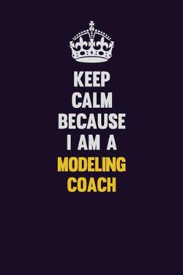 Book cover for Keep Calm Because I Am A Modeling Coach