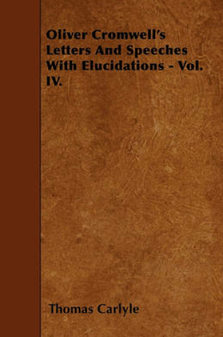 Cover of Oliver Cromwell's Letters And Speeches With Elucidations - Vol. IV.