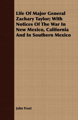 Book cover for Life Of Major General Zachary Taylor; With Notices Of The War In New Mexico, California And In Southern Mexico