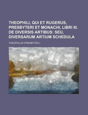 Book cover for Theophili, Qui Et Rugerus, Presbyteri Et Monachi, Libri III. de Diversis Artibus