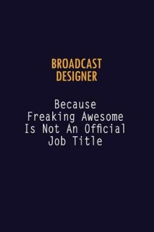 Cover of Broadcast Designer Because Freaking Awesome is not An Official Job Title