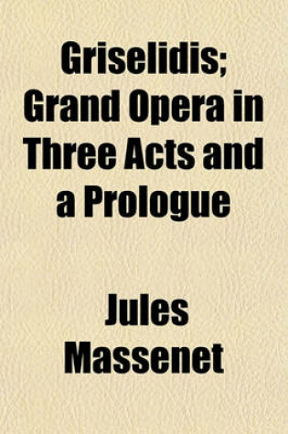 Cover of Griselidis; Grand Opera in Three Acts and a Prologue