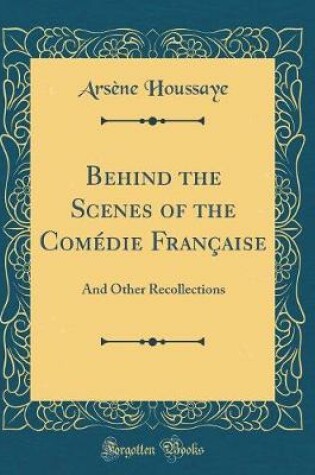 Cover of Behind the Scenes of the Comédie Française: And Other Recollections (Classic Reprint)