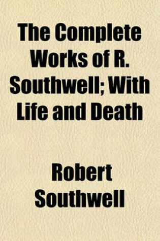 Cover of The Complete Works of R. Southwell; With Life and Death