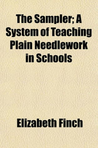 Cover of The Sampler, a System of Teaching Plain Needlework in Schools; A System of Teaching Plain Needlework in Schools