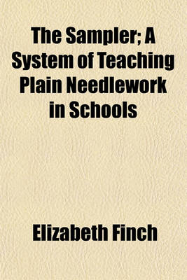 Book cover for The Sampler, a System of Teaching Plain Needlework in Schools; A System of Teaching Plain Needlework in Schools