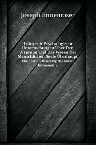 Cover of Historisch-Psychologische Untersuchungen Über Den Ursprung Und Das Wesen Der Menschlichen Seele Überhaupt Und Über Die Beseelung Des Kindes Insbesondere