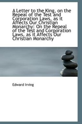 Cover of A Letter to the King, on the Repeal of the Test and Corporation Laws, as It Affects Our Christian Mo