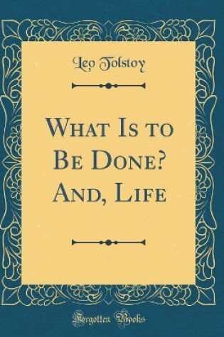 Cover of What Is to Be Done? And, Life (Classic Reprint)