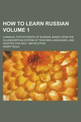 Cover of How to Learn Russian; A Manual for Students of Russian, Based Upon the Ollendorffian System of Teaching Languages, and Adapted for Self- Instruction V