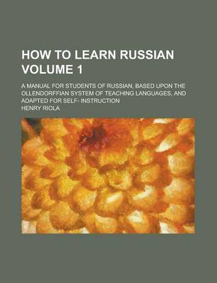 Book cover for How to Learn Russian; A Manual for Students of Russian, Based Upon the Ollendorffian System of Teaching Languages, and Adapted for Self- Instruction V