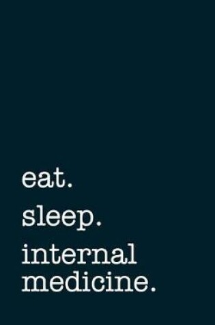 Cover of Eat. Sleep. Internal Medicine. - Lined Notebook