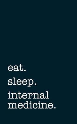 Book cover for Eat. Sleep. Internal Medicine. - Lined Notebook