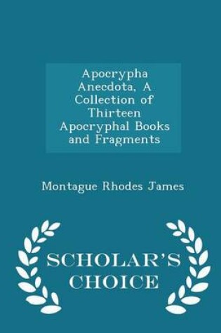 Cover of Apocrypha Anecdota, a Collection of Thirteen Apocryphal Books and Fragments - Scholar's Choice Edition