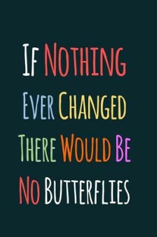 Cover of If Nothing Ever Changed There Would Be No Butterflies