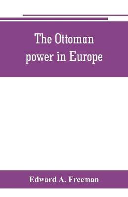 Book cover for The Ottoman power in Europe, its nature, its growth, and its decline