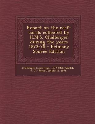 Book cover for Report on the Reef-Corals Collected by H.M.S. Challenger During the Years 1873-76 - Primary Source Edition