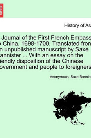 Cover of A Journal of the First French Embassy to China, 1698-1700. Translated from an Unpublished Manuscript by Saxe Bannister ... with an Essay on the Friendly Disposition of the Chinese Government and People to Foreigners.