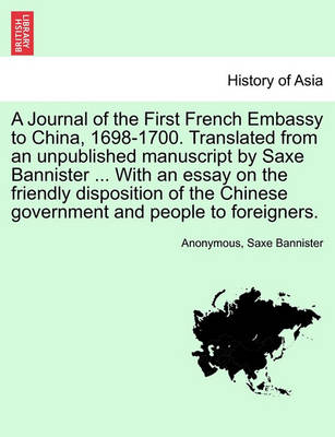 Book cover for A Journal of the First French Embassy to China, 1698-1700. Translated from an Unpublished Manuscript by Saxe Bannister ... with an Essay on the Friendly Disposition of the Chinese Government and People to Foreigners.