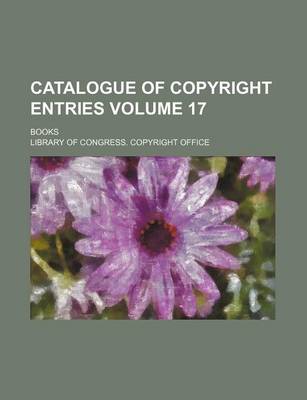 Book cover for Catalogue of Copyright Entries Volume 17; Books