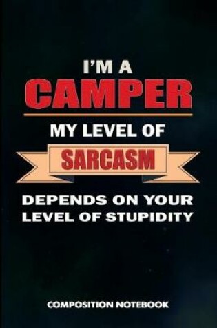 Cover of I Am a Camper My Level of Sarcasm Depends on Your Level of Stupidity