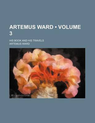 Book cover for Artemus Ward (Volume 3); His Book and His Travels