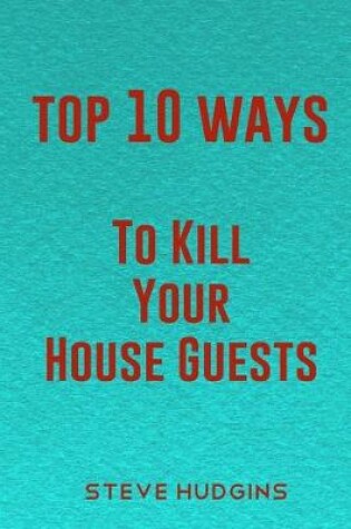 Cover of Top 10 Ways To Kill Your House Guests