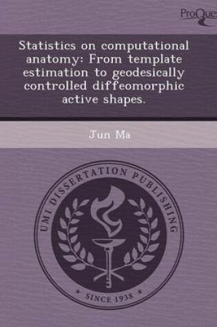 Cover of Statistics on Computational Anatomy: From Template Estimation to Geodesically Controlled Diffeomorphic Active Shapes