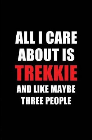 Cover of All I Care about Is Trekkie and Like Maybe Three People