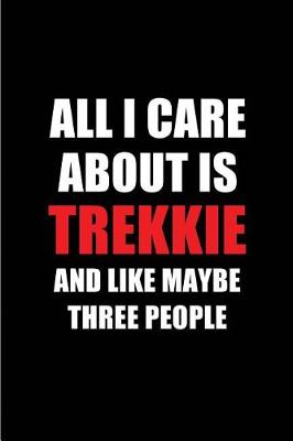 Cover of All I Care about Is Trekkie and Like Maybe Three People