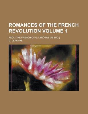 Book cover for Romances of the French Revolution; From the French of G. Lenotre [Pseud.] Volume 1