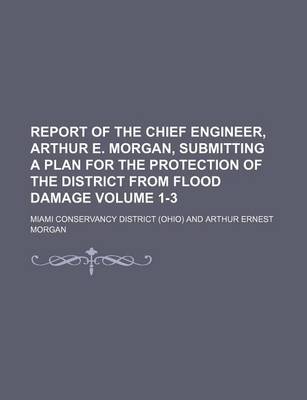 Book cover for Report of the Chief Engineer, Arthur E. Morgan, Submitting a Plan for the Protection of the District from Flood Damage Volume 1-3