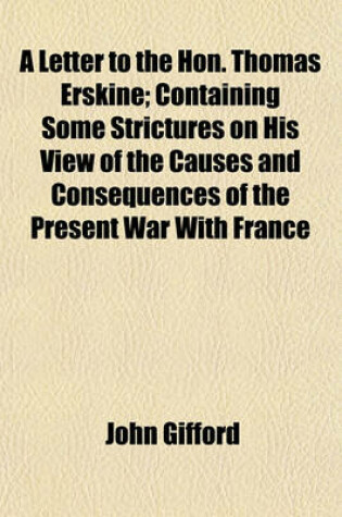 Cover of A Letter to the Hon. Thomas Erskine; Containing Some Strictures on His View of the Causes and Consequences of the Present War with France