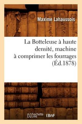 Cover of La Botteleuse A Haute Densite, Machine A Comprimer Les Fourrages (Ed.1878)