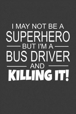 Book cover for I May Not Be A Superhero But I'm A Bus Driver And Killing It
