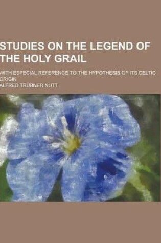 Cover of Studies on the Legend of the Holy Grail; With Especial Reference to the Hypothesis of Its Celtic Origin