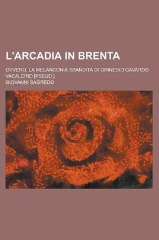Cover of L'Arcadia in Brenta; Ovvero, La Melanconia Sbandita Di Ginnesio Gavardo Vacalerio [Pseud.]